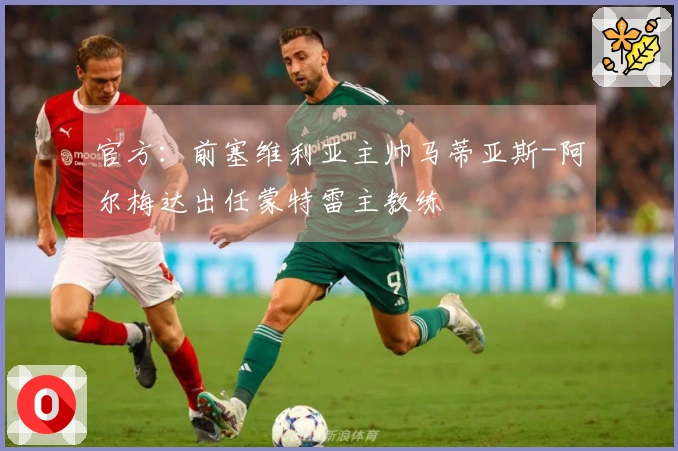 官方：前塞维利亚主帅马蒂亚斯-阿尔梅达出任蒙特雷主教练